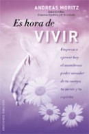 Es hora de vivir : empieza a ejercer hoy el asombroso poder sanador de tu cuerpo, tu mente y tu espí