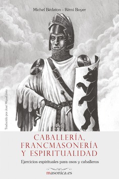 Caballería, francmasonería y espiritualidad : ejercicios espirituales para osos y caballeros