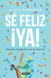 Sé feliz ¡ya! : descubre el poder de la ley de atracción