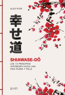 Shiawase-Do . Los 15 principios japoneses hacia una vida feliz
