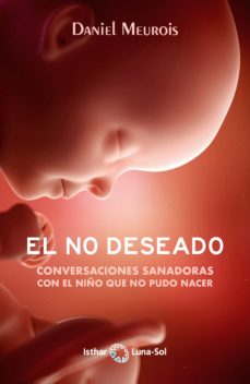 El no deseado : conversaciones sanadoras con el niño que no pudo nacer