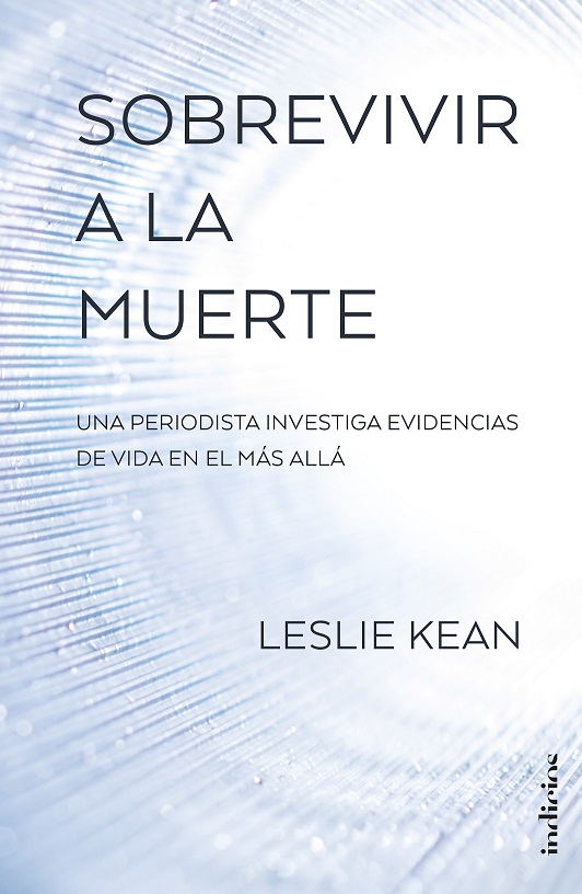 Sobrevivir a la muerte : una periodista investiga evidencias de vida en el más allá