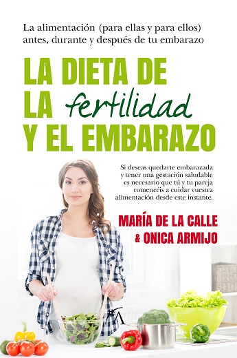 La dieta de la fertilidad y el embarazo : la alimentación, para ellas y para ellos : antes, durante