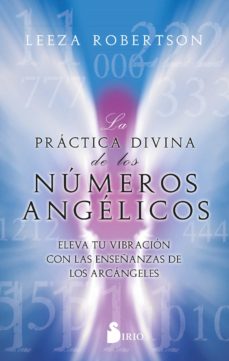 La práctica divina de los números angélicos : eleva tu vibración con las enseñanzas de los arcángele