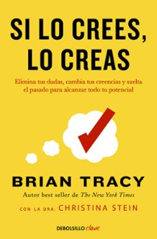 Si lo crees, lo creas : elimina tus dudas, cambia tus creencias y suelta el pasado para alcanzar tod