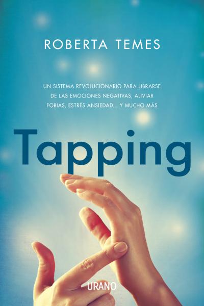 Tapping : una técnica revolucionaria para librarse de emociones negativas, aliviar fobias, estrés, a