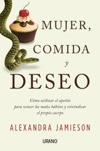 Mujer, comida y deseo : cómo utilizar el apetito para vencer los malos hábitos y reivindicar el prop