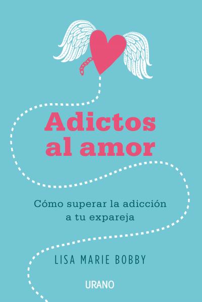 Adictos al amor : cómo superar la adicción a tu ex pareja