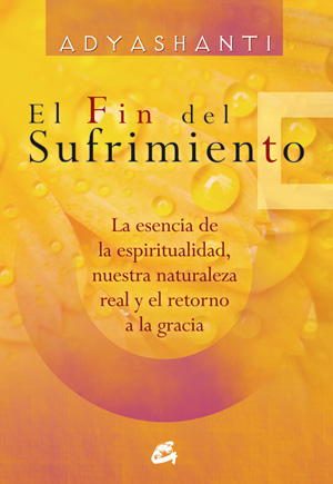 El fin del sufrimiento : la esencia de la espiritualidad, nuestra naturaleza real y el retorno a la