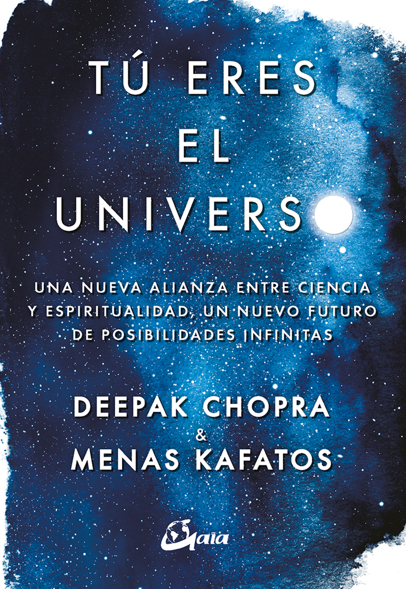 Tú eres el universo : una nueva alianza entre ciencia y espiritualidad, un nuevo futuro de posibilid