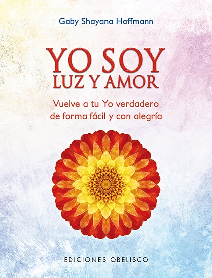 Yo soy luz y amor : vuelve a tu yo verdadero de forma fácil y con alegria