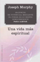 Una vida más espiritual : maximice su potencial mediante el poder de su mente subconsciente para lle