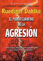 El poder curativo de la agresión  : cómo utilizar positivamente la agresividad que anida en nuestro