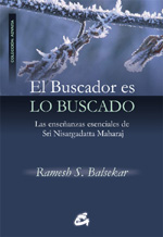 El buscador es lo buscado  : las enseñanzas esenciales de Sri Nisargadatta Maharaj