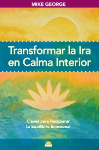 Transformar la ira en calma interior : claves para recuperar tu equilibrio emocional