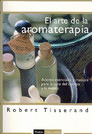 El arte de la aromaterapia : aceites esenciales y masajes para la cura del cuerpo y la mente