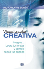 Visualización creativa : imagina... logra tus metas y cumple todos tus sueños