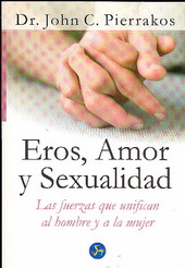 Eros, amor y sexualidad : las fuerzas que unifican al hombre y a la mujer