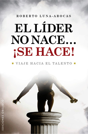 El líder no nace-- ¡se hace! : viaje hacia el talento