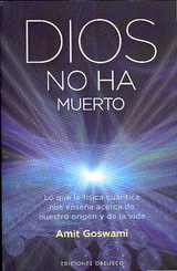 Dios no ha muerto : lo que la física cuántica nos enseña acerca de nuestro origen y de la vida