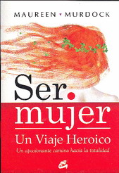 Ser mujer : un viaje heroico : un apasionante camino hacia la totalidad