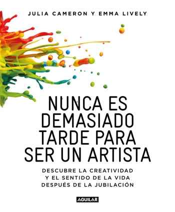 Nunca es demasiado tarde para ser un artista : descubre la creatividad y el sentido de la vida despu