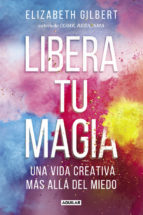 Libera tu magia : una vida creativa más allá del miedo