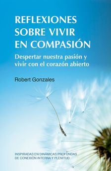 Reflexiones sobre vivir en compasión : despertar nuestra pasión y vivir con el corazón abierto