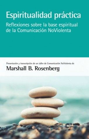 Espiritualidad práctica : reflexiones sobre la base espiritual de la comunicación no violenta