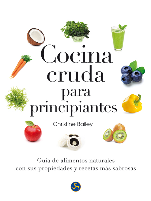 Cocina cruda para principiantes : guía de alimentos naturales con sus propiedades y recetas más sabr