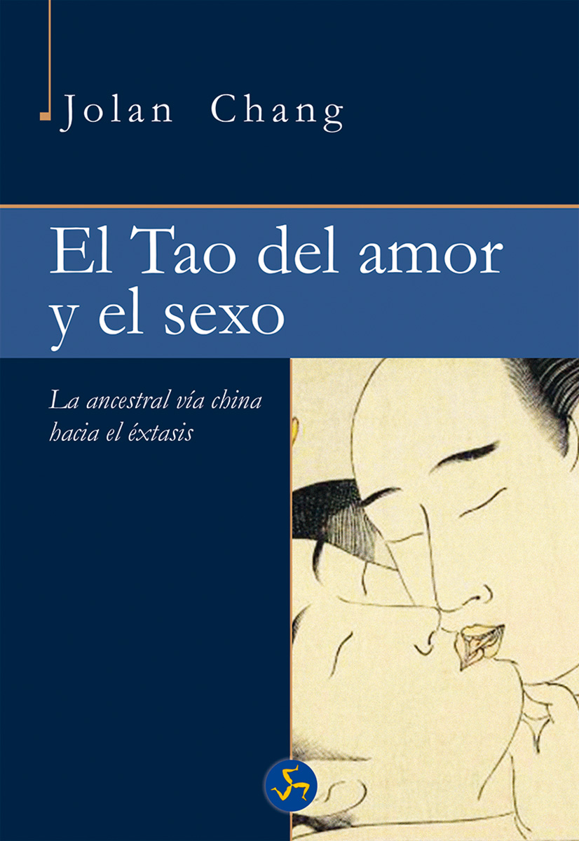 El tao del amor y el sexo : la ancestral vía china hacia el éxtasis