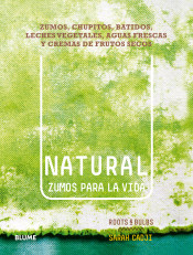 Natural : zumos para la vida : zumos, chupitos, batidos, leches vegetales, aguas frescas y cremas de