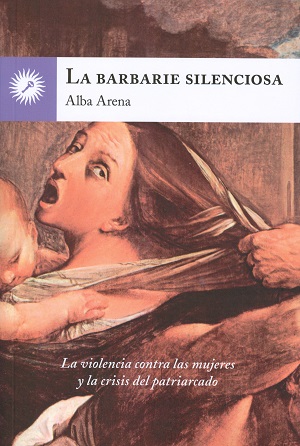 La barbarie silenciosa : la violencia contra las mujeres y la crisis del patriarcado