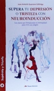 Supera tu depresión o tristeza con neuroinducción : las claves que fortalecerán tu mentalidad para v