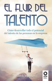 El fluir del talento : cómo desarrollar todo el potencial del talento de las personas en la empresa