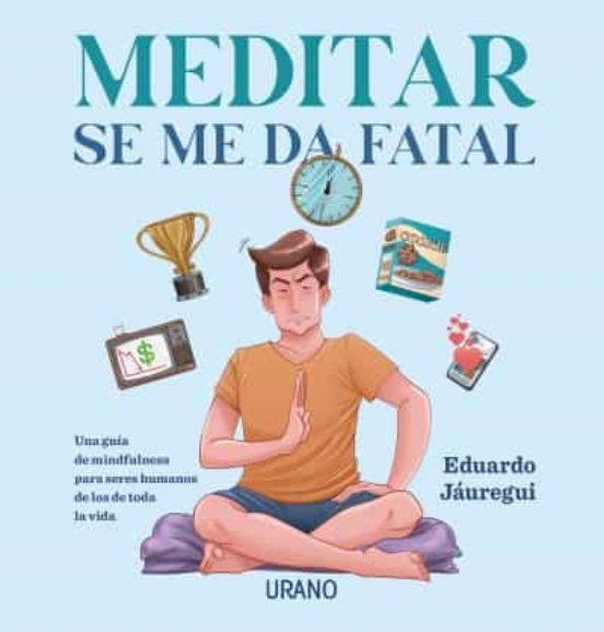 Meditar se me da fatal : una guía de mindfulness para seres humanos de los de toda la vida