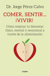 Comer, sentir-- ¡vivir! : cómo mejorar tu bienestar físico, mental y emocional a través de la alimen