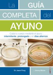 La guía completa del ayuno : cuida tu cuerpo mediante el ayuno intermitente, prolongado y en días al