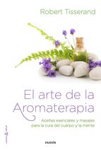 El arte de la aromaterapia : aceites esenciales y masajes para la cura del cuerpo y la mente