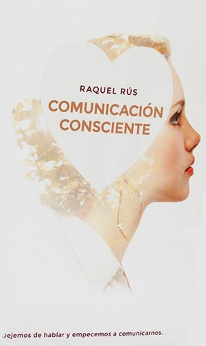 Comunicación consciente : dejemos de hablar y empecemos a comunicarnos