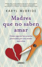 Madres que no saben amar : cómo superar las secuelas provocadas por una madre narcisista