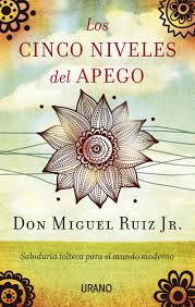 Los cinco niveles del apego : sabiduría tolteca para la vida moderna