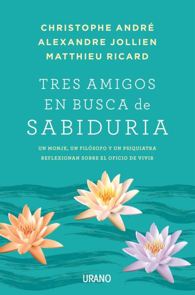 Tres amigos en busca de la sabiduría : un monje, un filósofo y un psiquiatra reflexionan sobre el of