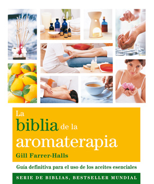 La Biblia de la aromaterapia : guía definitiva para el uso de los aceites esenciales