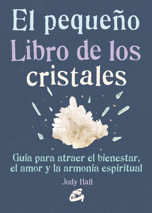 El pequeño libro de los cristales : cómo usarlos para atraer prosperidad, amor, bienestar y armonía