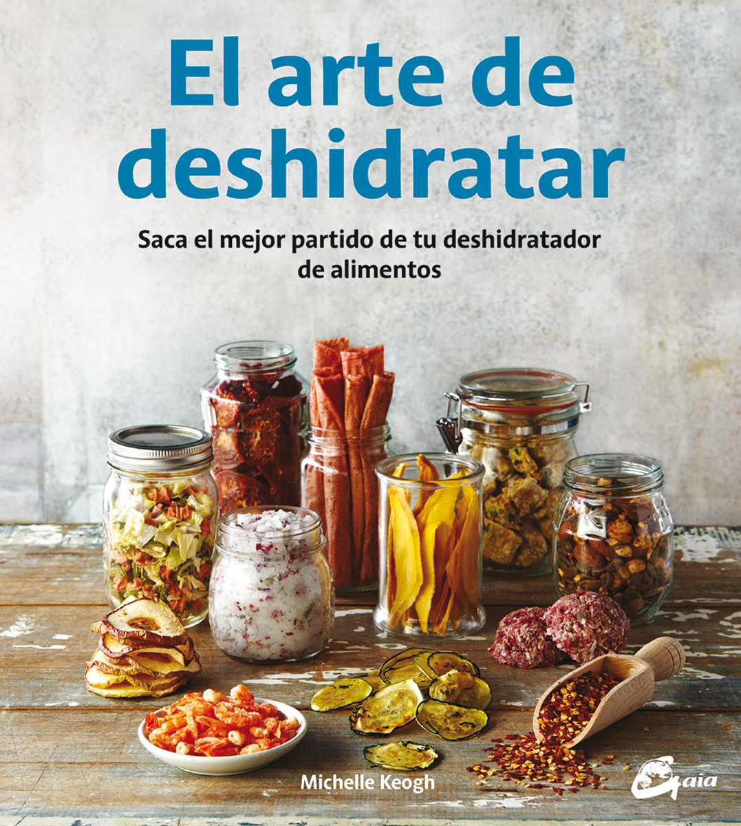 El arte de deshidratar : saca el mejor partido de tu deshidratador de alimentos