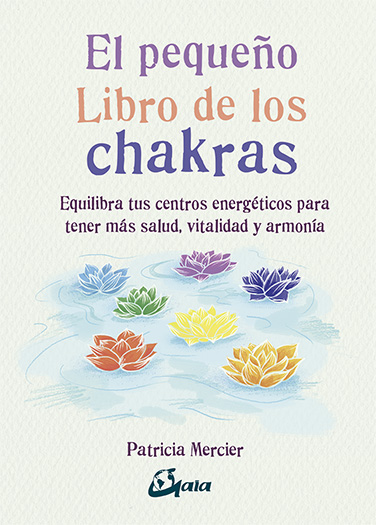 El pequeño libro de los chakras : equilibra tus centros energéticos para tener más salud, vitalidad