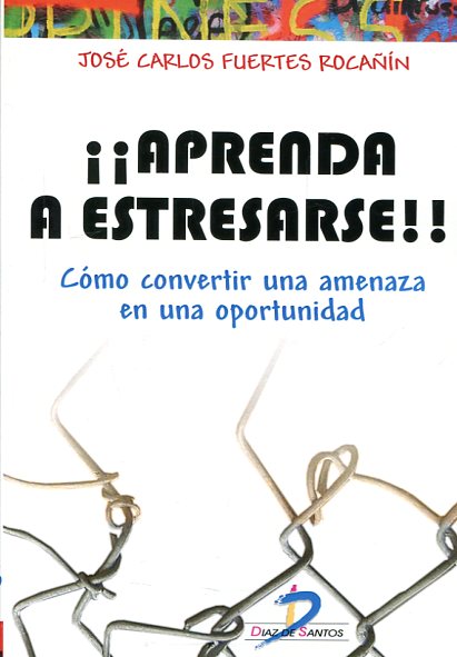 ¡¡Aprenda a estresarse!! : cómo convertir una amenaza en una oportunidad