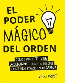 El poder mágico del orden : cómo cambiar tu vida ordenando todos tus trastos y liberando espacio en