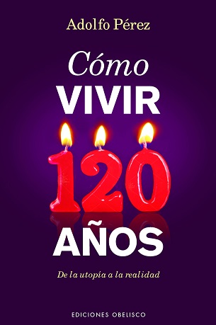 Cómo vivir 120 años : de la utopía a la realidad